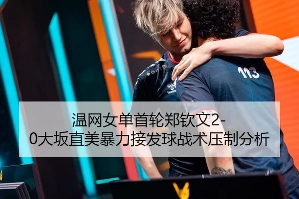 温网女单首轮郑钦文2-0大坂直美暴力接发球战术压制分析